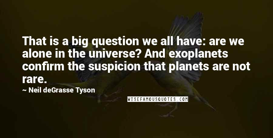 Neil DeGrasse Tyson Quotes: That is a big question we all have: are we alone in the universe? And exoplanets confirm the suspicion that planets are not rare.