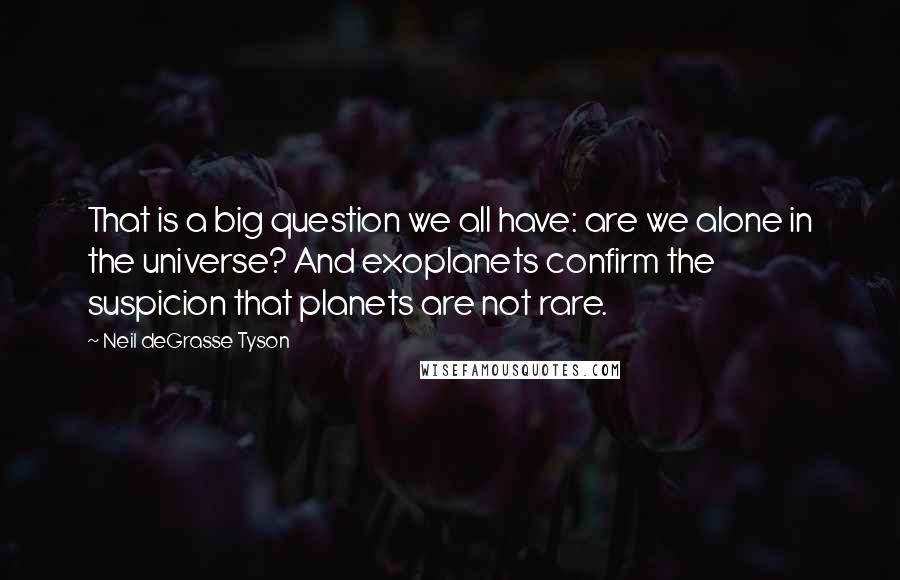 Neil DeGrasse Tyson Quotes: That is a big question we all have: are we alone in the universe? And exoplanets confirm the suspicion that planets are not rare.