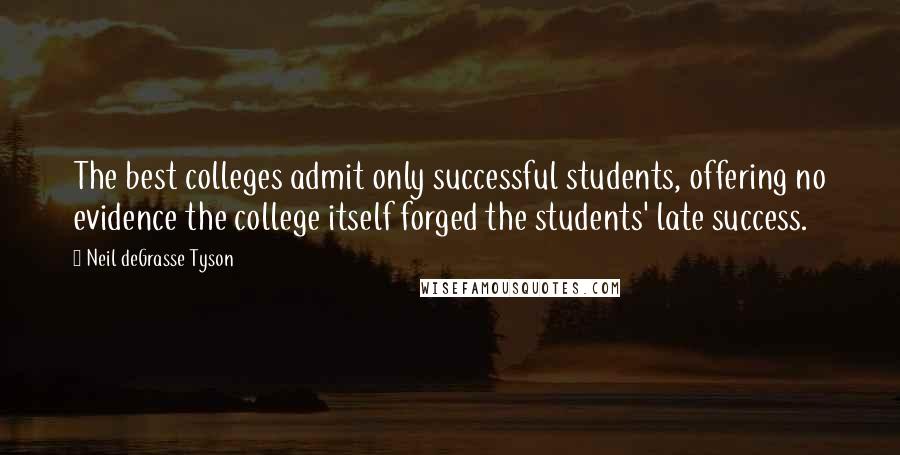 Neil DeGrasse Tyson Quotes: The best colleges admit only successful students, offering no evidence the college itself forged the students' late success.