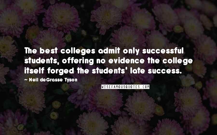 Neil DeGrasse Tyson Quotes: The best colleges admit only successful students, offering no evidence the college itself forged the students' late success.