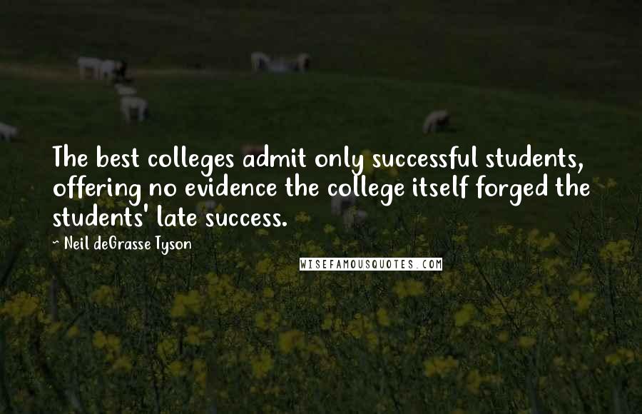 Neil DeGrasse Tyson Quotes: The best colleges admit only successful students, offering no evidence the college itself forged the students' late success.