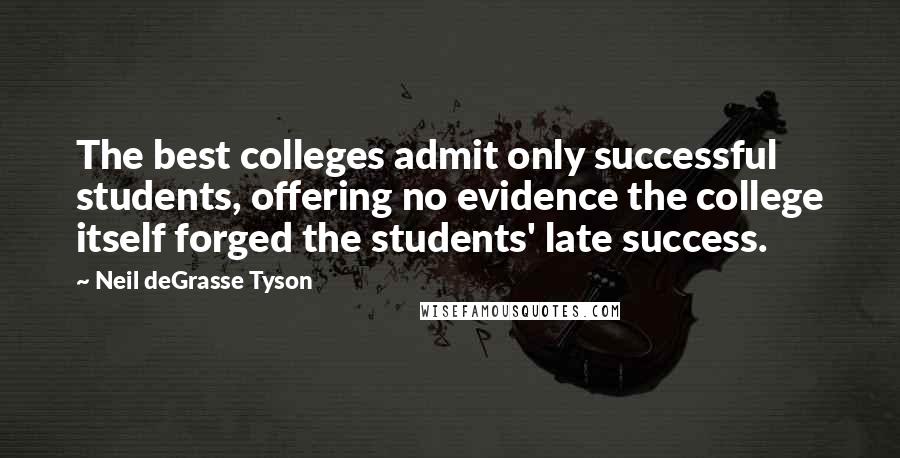 Neil DeGrasse Tyson Quotes: The best colleges admit only successful students, offering no evidence the college itself forged the students' late success.