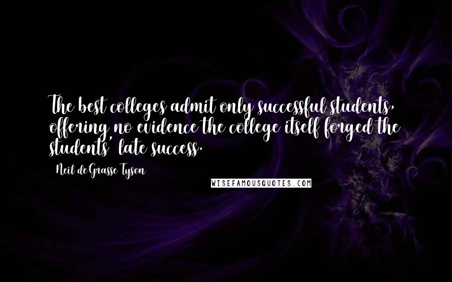 Neil DeGrasse Tyson Quotes: The best colleges admit only successful students, offering no evidence the college itself forged the students' late success.