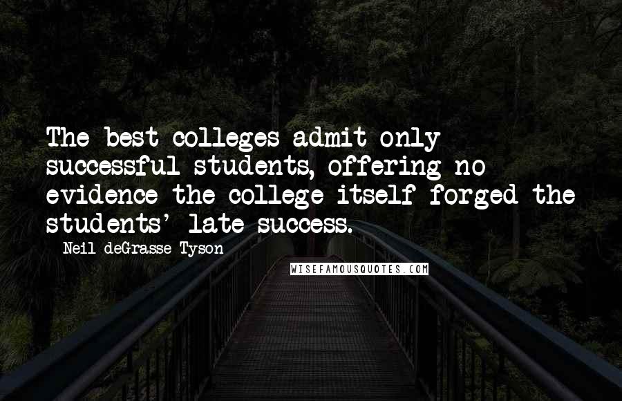 Neil DeGrasse Tyson Quotes: The best colleges admit only successful students, offering no evidence the college itself forged the students' late success.