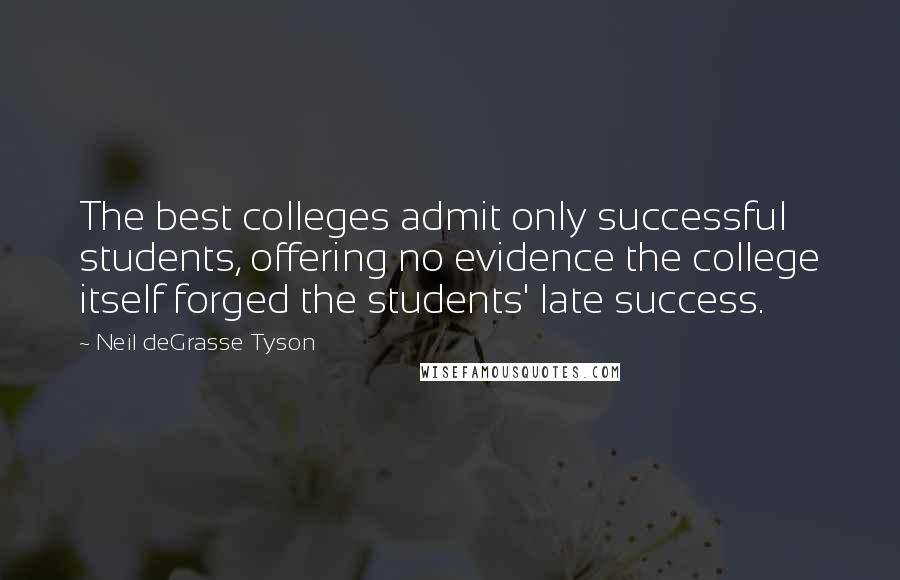 Neil DeGrasse Tyson Quotes: The best colleges admit only successful students, offering no evidence the college itself forged the students' late success.