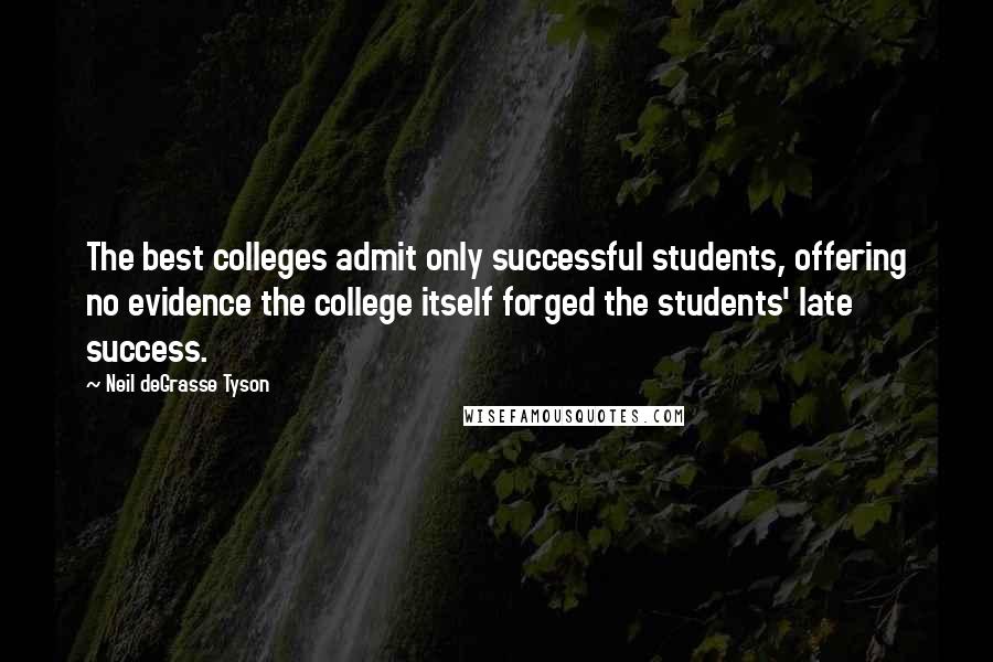 Neil DeGrasse Tyson Quotes: The best colleges admit only successful students, offering no evidence the college itself forged the students' late success.