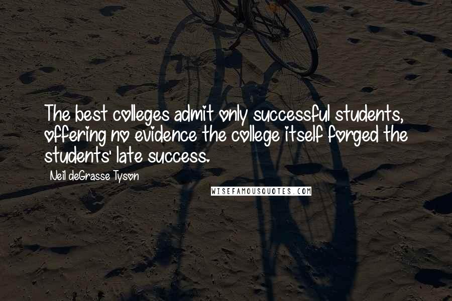 Neil DeGrasse Tyson Quotes: The best colleges admit only successful students, offering no evidence the college itself forged the students' late success.