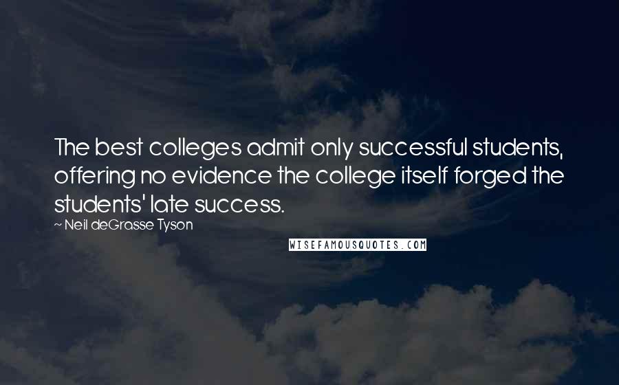 Neil DeGrasse Tyson Quotes: The best colleges admit only successful students, offering no evidence the college itself forged the students' late success.