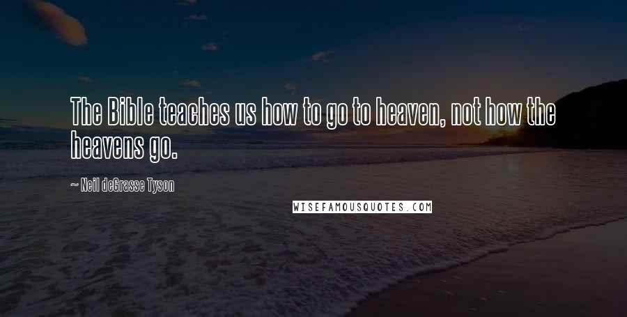 Neil DeGrasse Tyson Quotes: The Bible teaches us how to go to heaven, not how the heavens go.