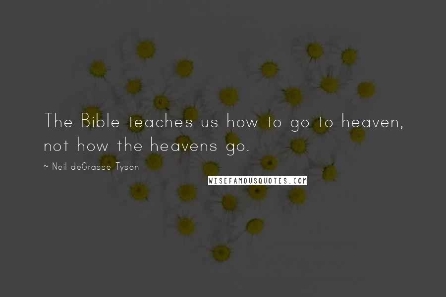 Neil DeGrasse Tyson Quotes: The Bible teaches us how to go to heaven, not how the heavens go.