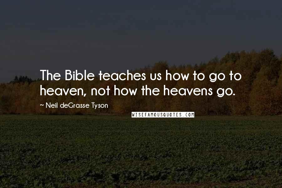 Neil DeGrasse Tyson Quotes: The Bible teaches us how to go to heaven, not how the heavens go.