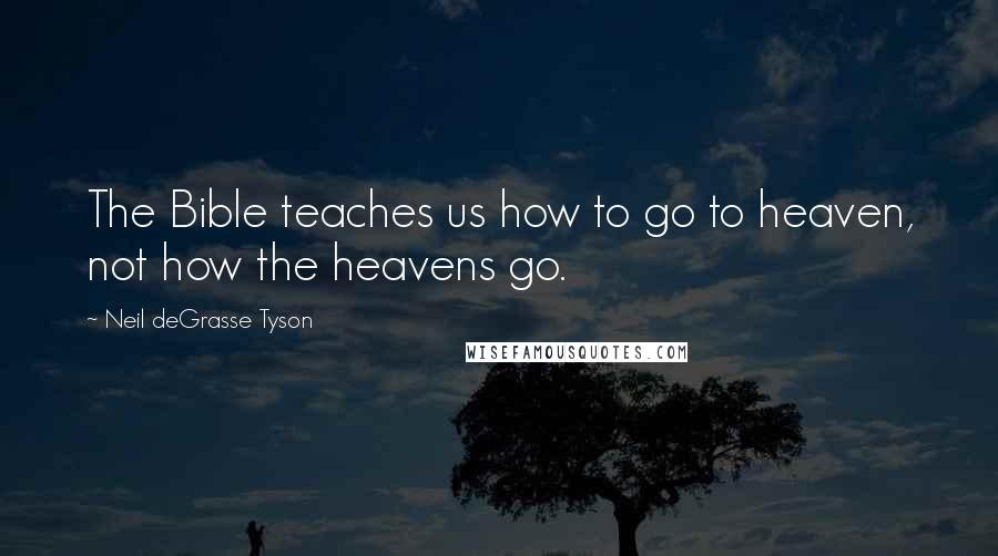 Neil DeGrasse Tyson Quotes: The Bible teaches us how to go to heaven, not how the heavens go.