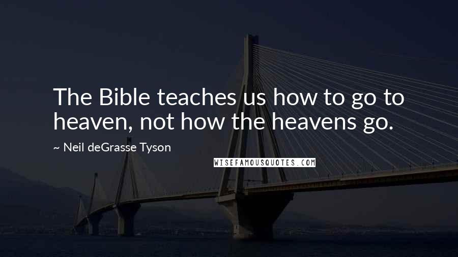 Neil DeGrasse Tyson Quotes: The Bible teaches us how to go to heaven, not how the heavens go.