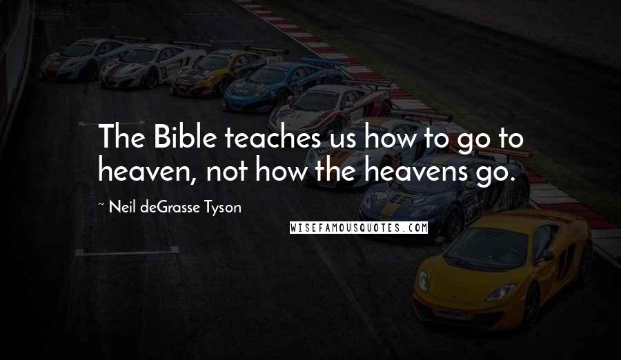 Neil DeGrasse Tyson Quotes: The Bible teaches us how to go to heaven, not how the heavens go.