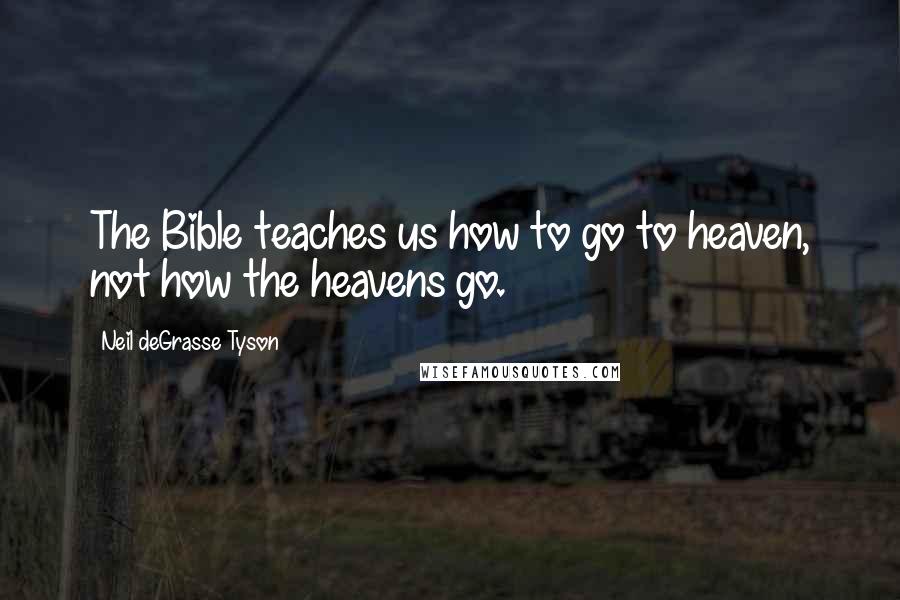 Neil DeGrasse Tyson Quotes: The Bible teaches us how to go to heaven, not how the heavens go.