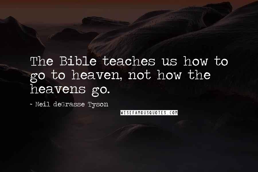 Neil DeGrasse Tyson Quotes: The Bible teaches us how to go to heaven, not how the heavens go.