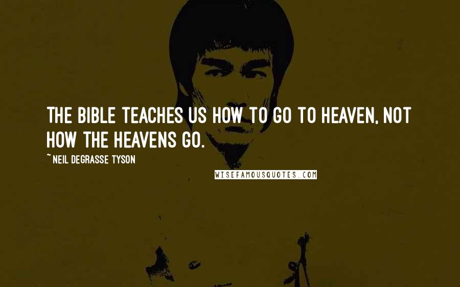 Neil DeGrasse Tyson Quotes: The Bible teaches us how to go to heaven, not how the heavens go.