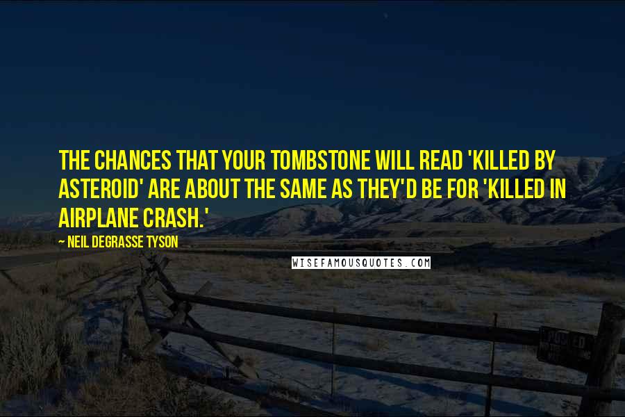 Neil DeGrasse Tyson Quotes: The chances that your tombstone will read 'Killed by Asteroid' are about the same as they'd be for 'Killed in Airplane Crash.'