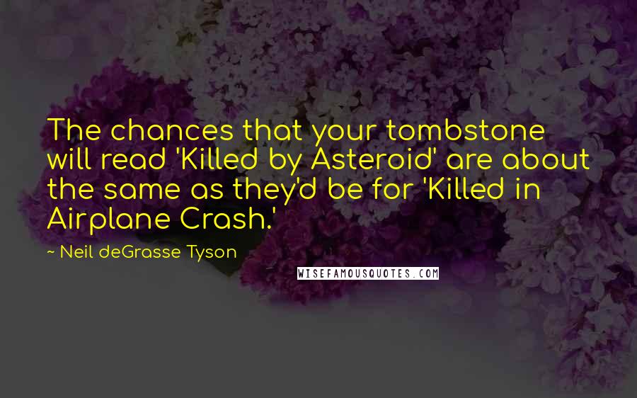 Neil DeGrasse Tyson Quotes: The chances that your tombstone will read 'Killed by Asteroid' are about the same as they'd be for 'Killed in Airplane Crash.'