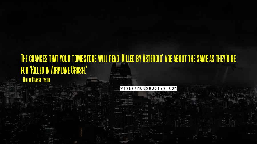 Neil DeGrasse Tyson Quotes: The chances that your tombstone will read 'Killed by Asteroid' are about the same as they'd be for 'Killed in Airplane Crash.'