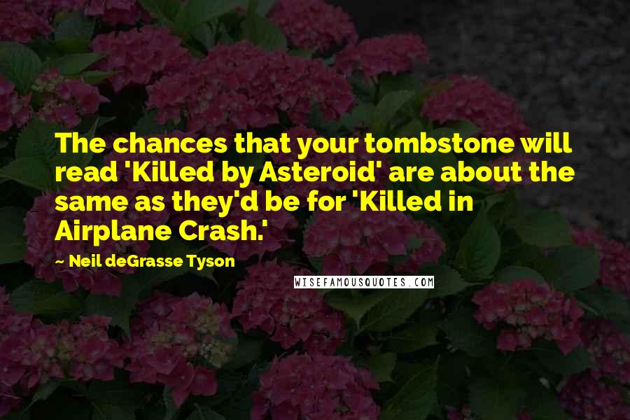 Neil DeGrasse Tyson Quotes: The chances that your tombstone will read 'Killed by Asteroid' are about the same as they'd be for 'Killed in Airplane Crash.'