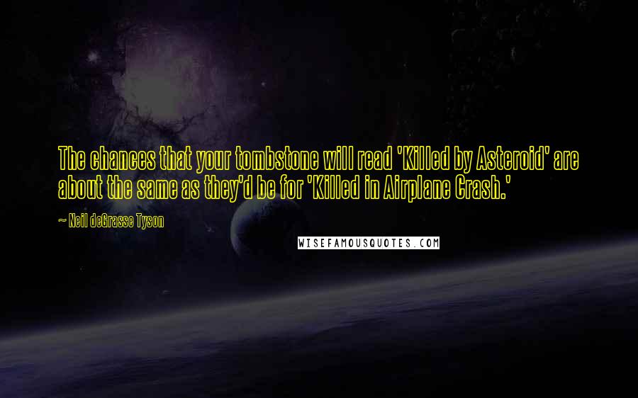 Neil DeGrasse Tyson Quotes: The chances that your tombstone will read 'Killed by Asteroid' are about the same as they'd be for 'Killed in Airplane Crash.'