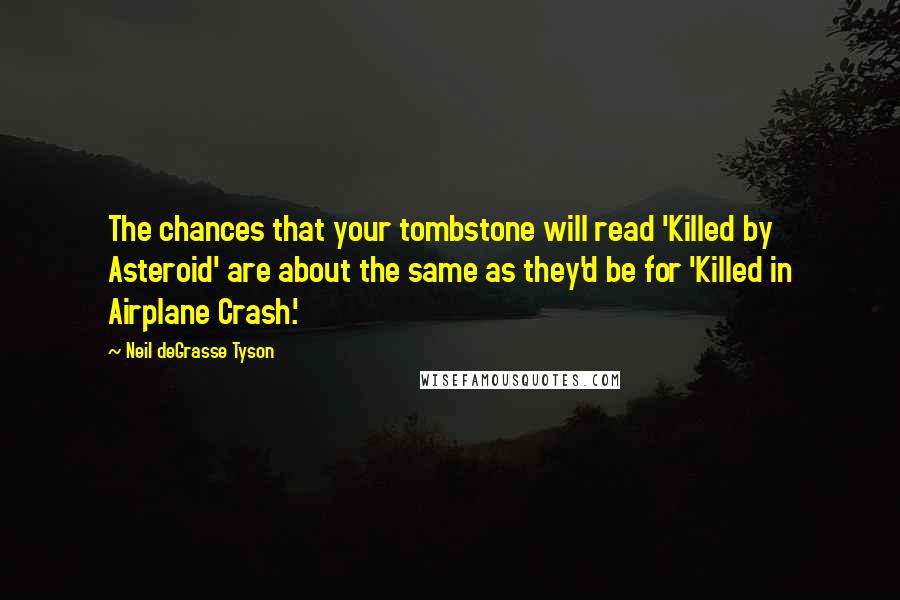 Neil DeGrasse Tyson Quotes: The chances that your tombstone will read 'Killed by Asteroid' are about the same as they'd be for 'Killed in Airplane Crash.'