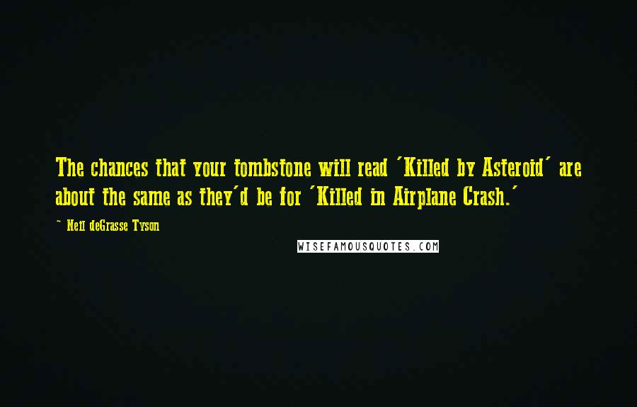 Neil DeGrasse Tyson Quotes: The chances that your tombstone will read 'Killed by Asteroid' are about the same as they'd be for 'Killed in Airplane Crash.'