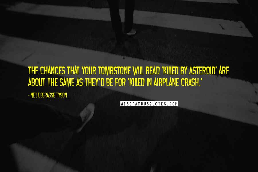 Neil DeGrasse Tyson Quotes: The chances that your tombstone will read 'Killed by Asteroid' are about the same as they'd be for 'Killed in Airplane Crash.'