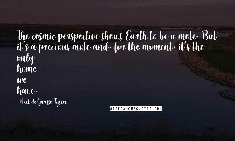 Neil DeGrasse Tyson Quotes: The cosmic perspective shows Earth to be a mote. But it's a precious mote and, for the moment, it's the only home we have.