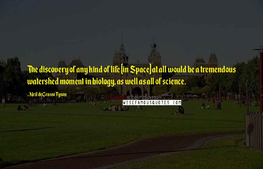 Neil DeGrasse Tyson Quotes: The discovery of any kind of life [in Space] at all would be a tremendous watershed moment in biology, as well as all of science.
