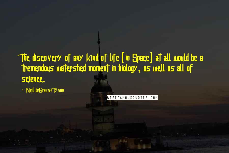 Neil DeGrasse Tyson Quotes: The discovery of any kind of life [in Space] at all would be a tremendous watershed moment in biology, as well as all of science.