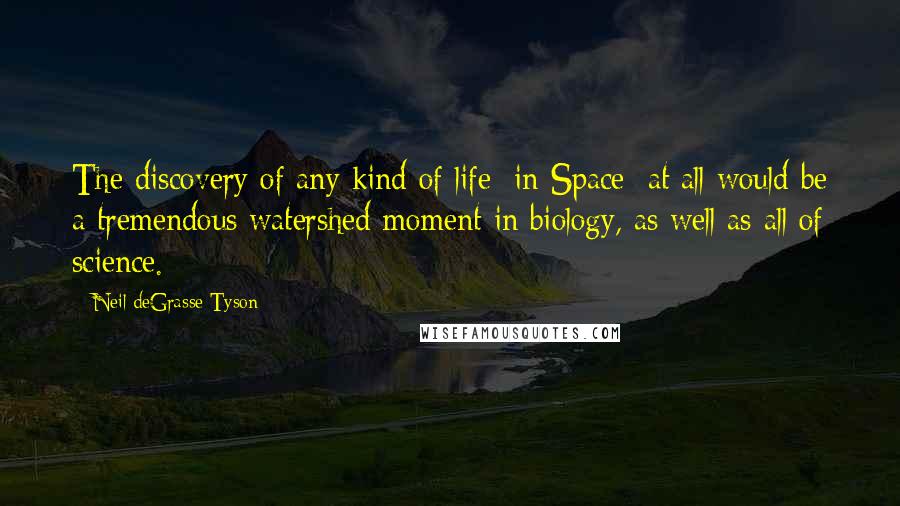 Neil DeGrasse Tyson Quotes: The discovery of any kind of life [in Space] at all would be a tremendous watershed moment in biology, as well as all of science.