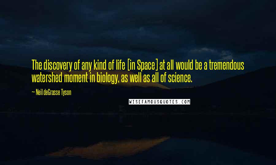 Neil DeGrasse Tyson Quotes: The discovery of any kind of life [in Space] at all would be a tremendous watershed moment in biology, as well as all of science.