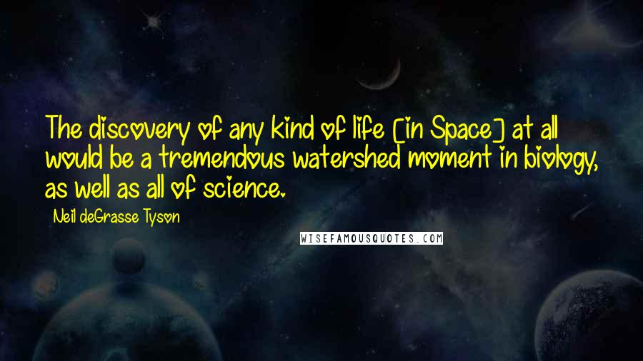 Neil DeGrasse Tyson Quotes: The discovery of any kind of life [in Space] at all would be a tremendous watershed moment in biology, as well as all of science.