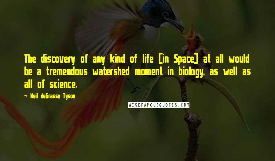 Neil DeGrasse Tyson Quotes: The discovery of any kind of life [in Space] at all would be a tremendous watershed moment in biology, as well as all of science.