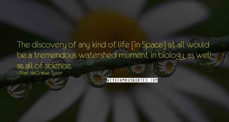 Neil DeGrasse Tyson Quotes: The discovery of any kind of life [in Space] at all would be a tremendous watershed moment in biology, as well as all of science.