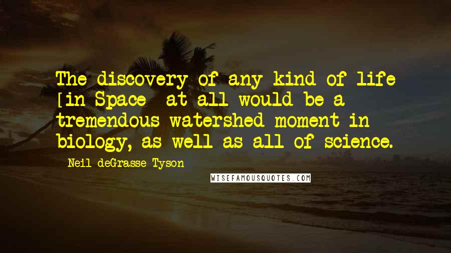 Neil DeGrasse Tyson Quotes: The discovery of any kind of life [in Space] at all would be a tremendous watershed moment in biology, as well as all of science.