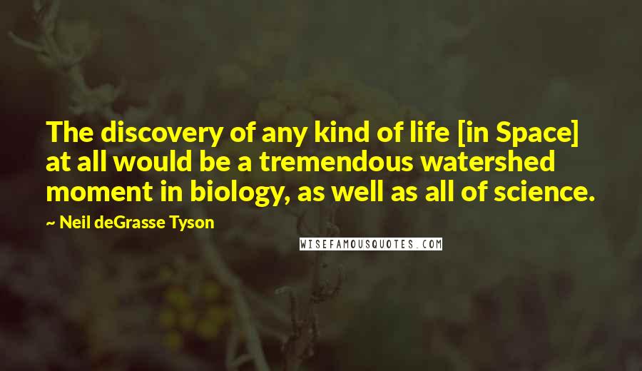 Neil DeGrasse Tyson Quotes: The discovery of any kind of life [in Space] at all would be a tremendous watershed moment in biology, as well as all of science.