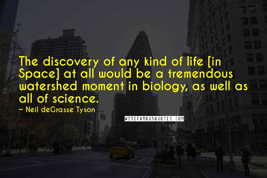 Neil DeGrasse Tyson Quotes: The discovery of any kind of life [in Space] at all would be a tremendous watershed moment in biology, as well as all of science.