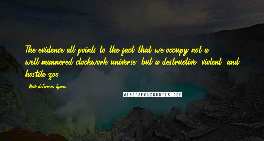 Neil DeGrasse Tyson Quotes: The evidence all points to the fact that we occupy not a well-mannered clockwork universe, but a destructive, violent, and hostile zoo.