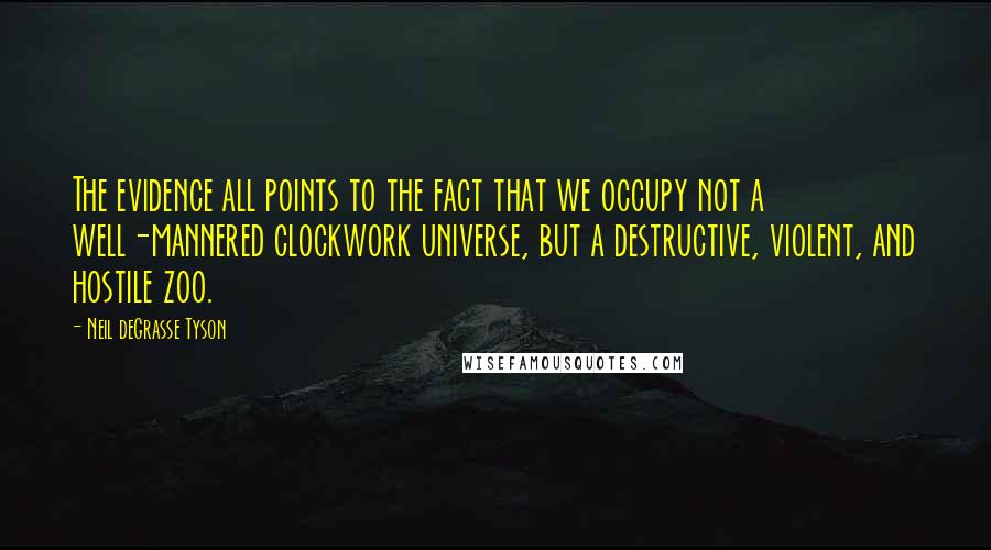 Neil DeGrasse Tyson Quotes: The evidence all points to the fact that we occupy not a well-mannered clockwork universe, but a destructive, violent, and hostile zoo.