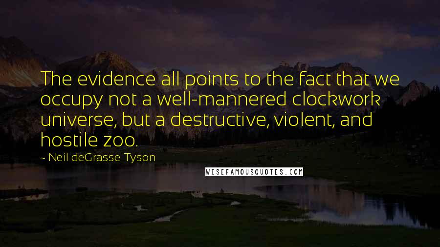 Neil DeGrasse Tyson Quotes: The evidence all points to the fact that we occupy not a well-mannered clockwork universe, but a destructive, violent, and hostile zoo.