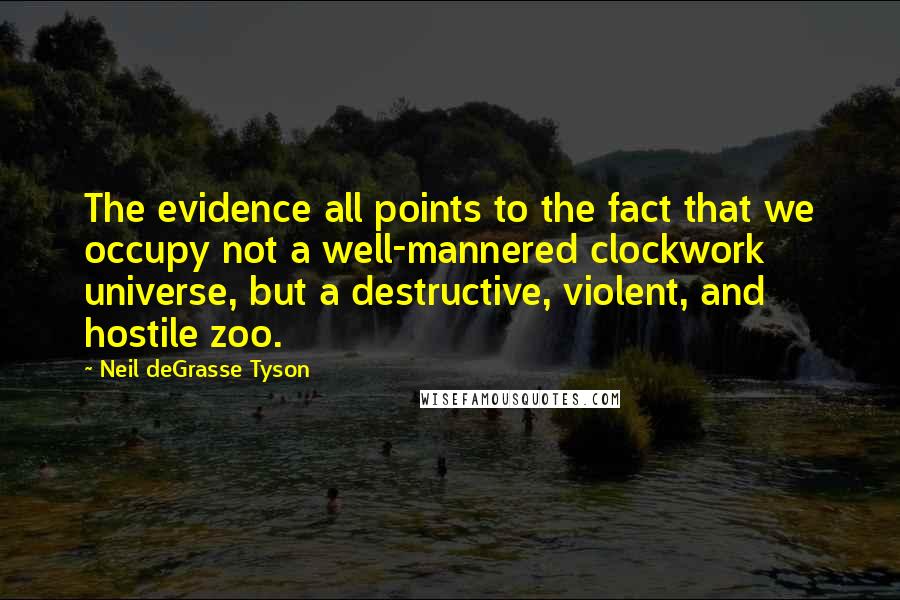 Neil DeGrasse Tyson Quotes: The evidence all points to the fact that we occupy not a well-mannered clockwork universe, but a destructive, violent, and hostile zoo.