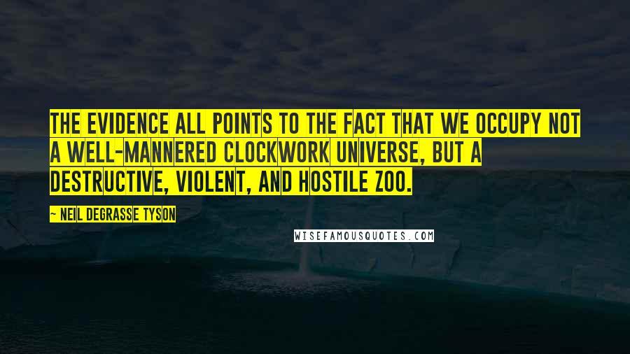 Neil DeGrasse Tyson Quotes: The evidence all points to the fact that we occupy not a well-mannered clockwork universe, but a destructive, violent, and hostile zoo.