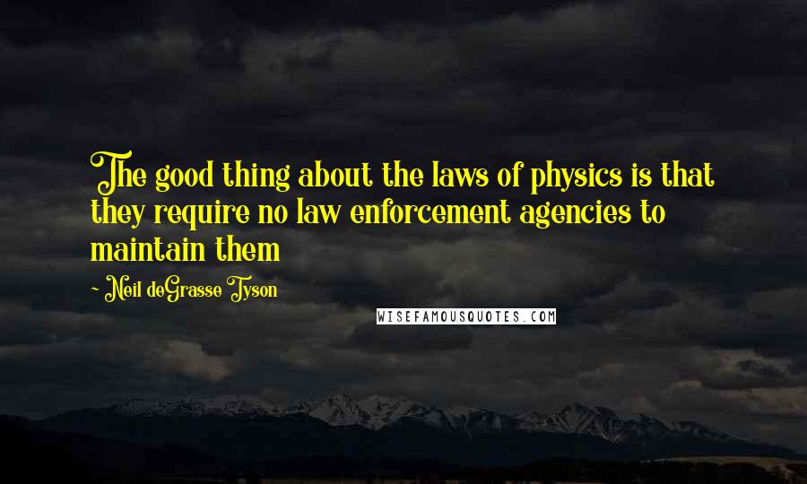 Neil DeGrasse Tyson Quotes: The good thing about the laws of physics is that they require no law enforcement agencies to maintain them