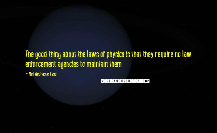 Neil DeGrasse Tyson Quotes: The good thing about the laws of physics is that they require no law enforcement agencies to maintain them