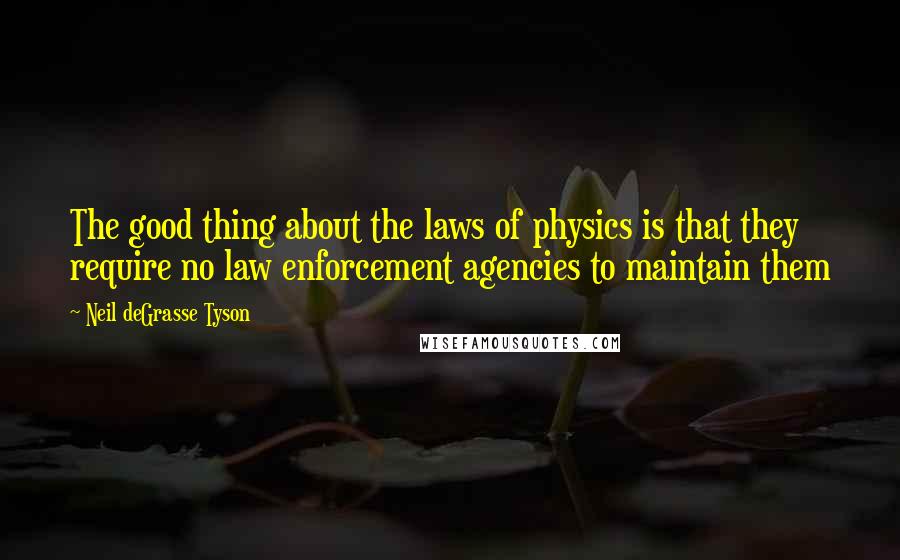 Neil DeGrasse Tyson Quotes: The good thing about the laws of physics is that they require no law enforcement agencies to maintain them
