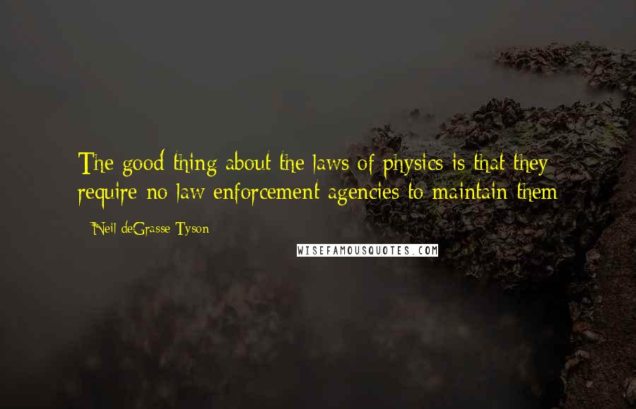 Neil DeGrasse Tyson Quotes: The good thing about the laws of physics is that they require no law enforcement agencies to maintain them
