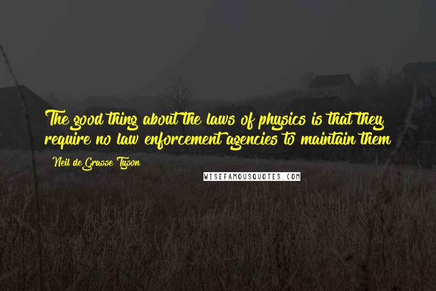 Neil DeGrasse Tyson Quotes: The good thing about the laws of physics is that they require no law enforcement agencies to maintain them